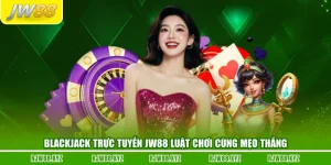 Blackjack Trực Tuyến JW88 Luật Chơi Cùng Mẹo Thắng