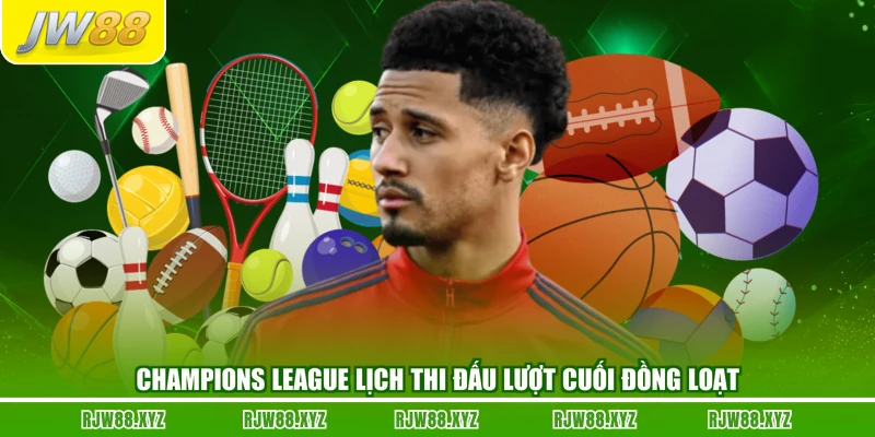 Champions League lịch thi đấu lượt cuối đồng loạt