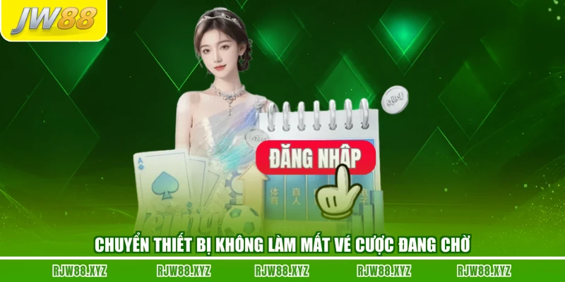 Chuyển thiết bị không làm mất vé cược đang chờ