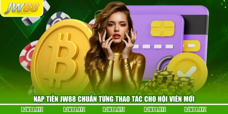 Nạp Tiền JW88 Chuẩn Từng Thao Tác Cho Hội Viên Mới