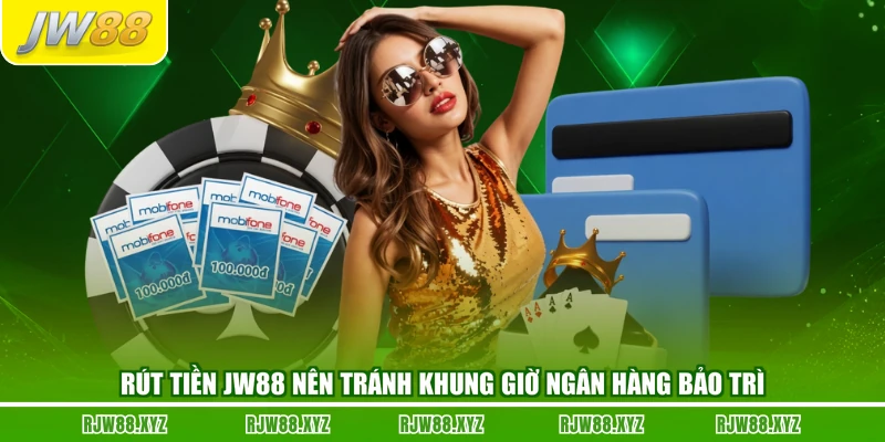 Rút tiền JW88 nên tránh khung giờ ngân hàng bảo trì
